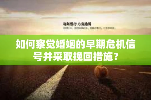如何察觉婚姻的早期危机信号并采取挽回措施？