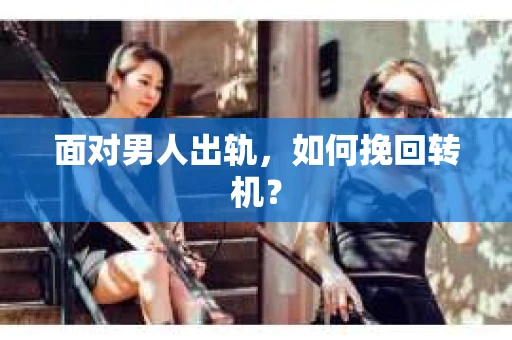 面对男人出轨，如何挽回转机？