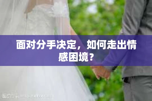 面对分手决定，如何走出情感困境？