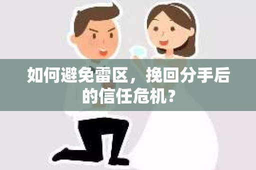 如何避免雷区，挽回分手后的信任危机？