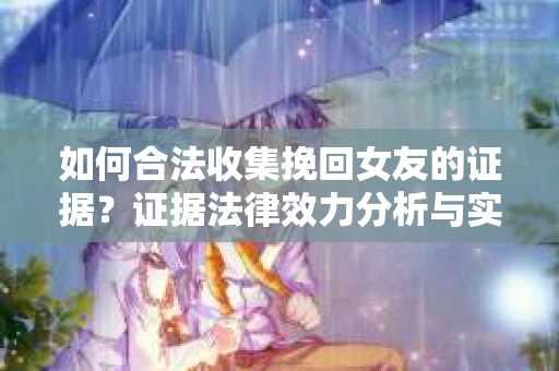 如何合法收集挽回女友的证据？证据法律效力分析与实践指南