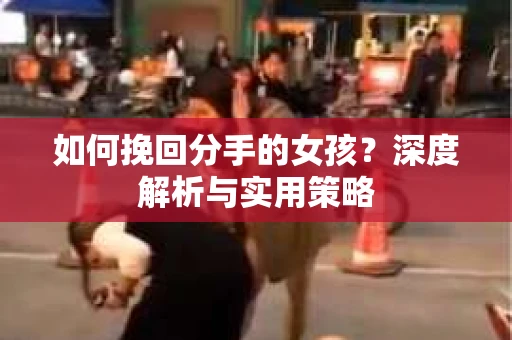 如何挽回分手的女孩？深度解析与实用策略