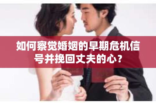 如何察觉婚姻的早期危机信号并挽回丈夫的心？