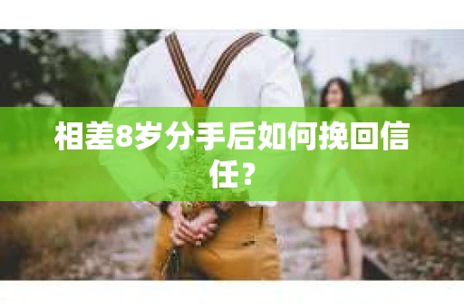 相差8岁分手后如何挽回信任？