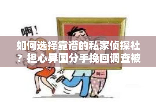如何选择靠谱的私家侦探社？担心异国分手挽回调查被欺骗怎么办？