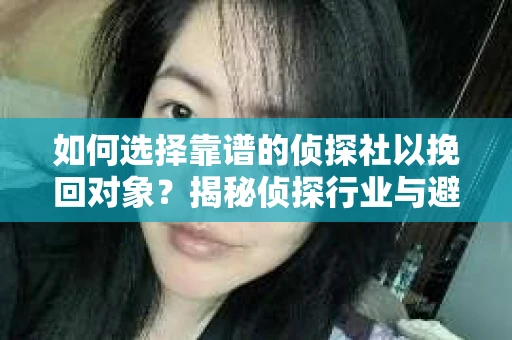 如何选择靠谱的侦探社以挽回对象？揭秘侦探行业与避坑指南