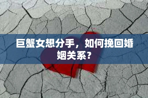 巨蟹女想分手,如何挽回婚姻关系? 巨蟹女想分手,如何挽回婚姻关系?
