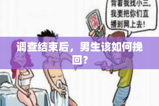 调查结束后，男生该如何挽回？