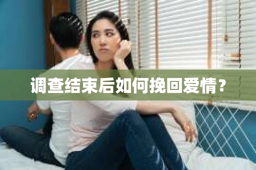 调查结束后如何挽回爱情? 调查结束后如何挽回爱情?