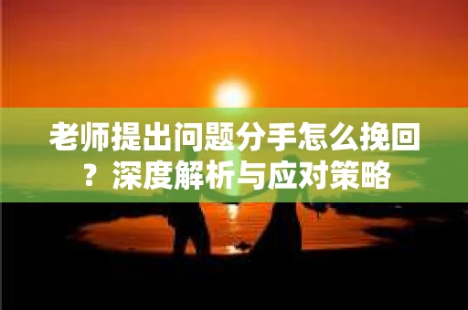 老师提出问题分手怎么挽回？深度解析与应对策略