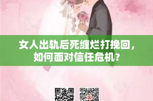 女人出轨后死缠烂打挽回，如何面对信任危机？