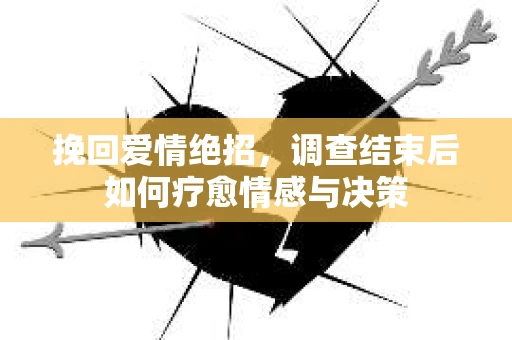 挽回爱情绝招，调查结束后如何疗愈情感与决策