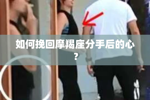 如何挽回摩羯座分手后的心？