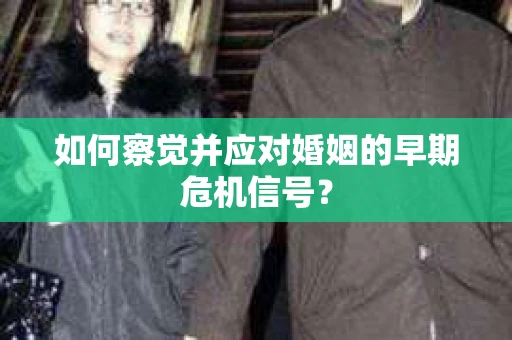 如何察觉并应对婚姻的早期危机信号？