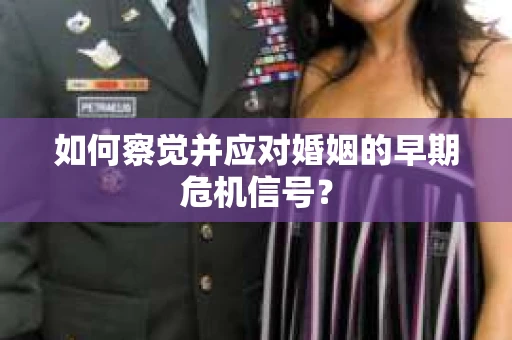 如何察觉并应对婚姻的早期危机信号? 如何察觉并应对婚姻的早期危机信号?