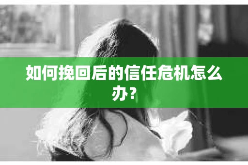 如何挽回后的信任危机怎么办？