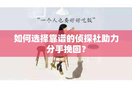 如何选择靠谱的侦探社助力分手挽回？