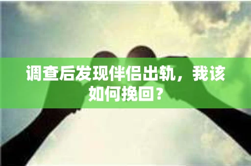 调查后发现伴侣出轨，我该如何挽回？