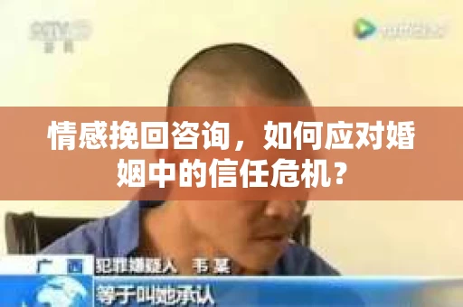 情感挽回咨询，如何应对婚姻中的信任危机？