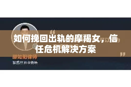 如何挽回出轨的摩羯女，信任危机解决方案