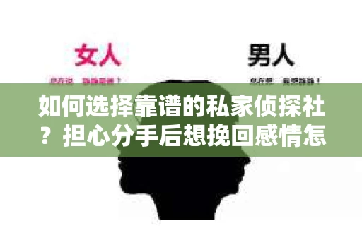 如何选择靠谱的私家侦探社？担心分手后想挽回感情怎么办？