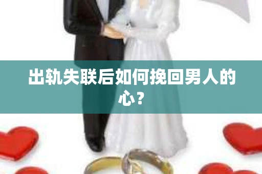 出轨失联后如何挽回男人的心? 出轨失联后如何挽回男人的心?