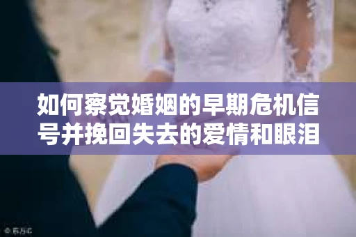 如何察觉婚姻的早期危机信号并挽回失去的爱情和眼泪? 如何察觉婚姻的早期危机信号并挽回失去的爱情和眼泪?
