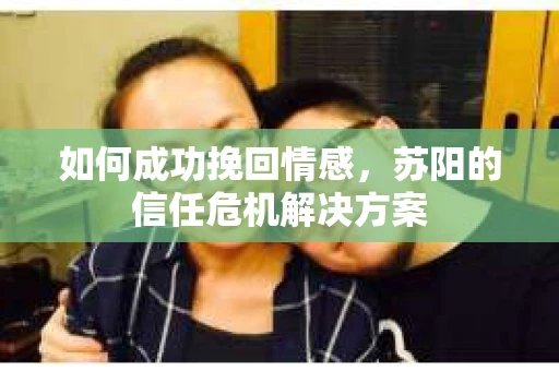 如何成功挽回情感，苏阳的信任危机解决方案
