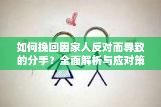 如何挽回因家人反对而导致的分手？全面解析与应对策略