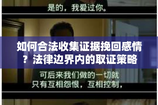 如何合法收集证据挽回感情？法律边界内的取证策略
