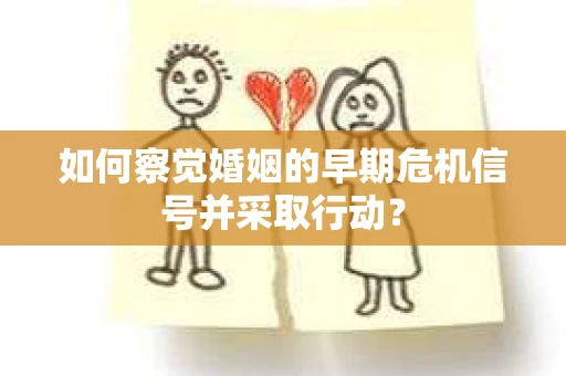 如何察觉婚姻的早期危机信号并采取行动? 如何察觉婚姻的早期危机信号并采取行动?