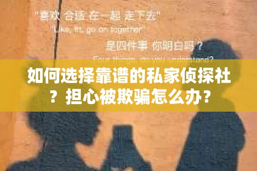 如何选择靠谱的私家侦探社？担心被欺骗怎么办？