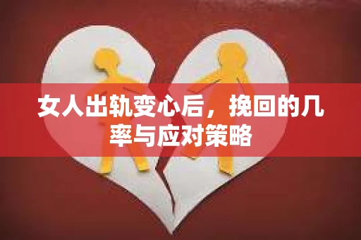 女人出轨变心后，挽回的几率与应对策略