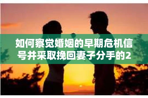 如何察觉婚姻的早期危机信号并采取挽回妻子分手的21天法则？
