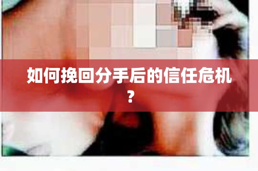 如何挽回分手后的信任危机？