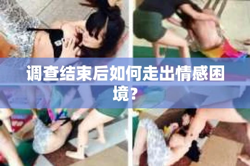 调查结束后如何走出情感困境? 调查结束后如何走出情感困境?