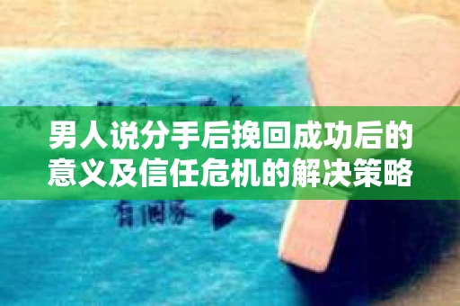 男人说分手后挽回成功后的意义及信任危机的解决策略