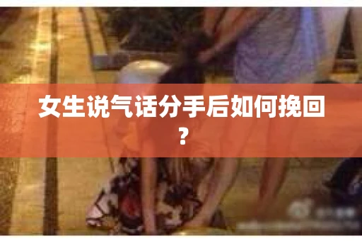 女生说气话分手后如何挽回？