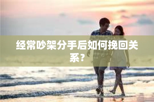 经常吵架分手后如何挽回关系？