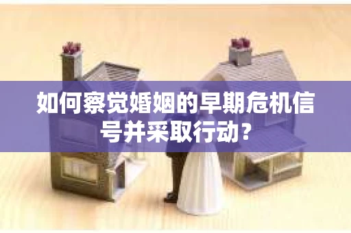 如何察觉婚姻的早期危机信号并采取行动？