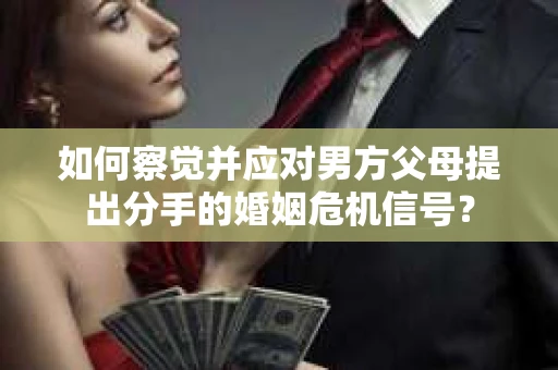 如何察觉并应对男方父母提出分手的婚姻危机信号？