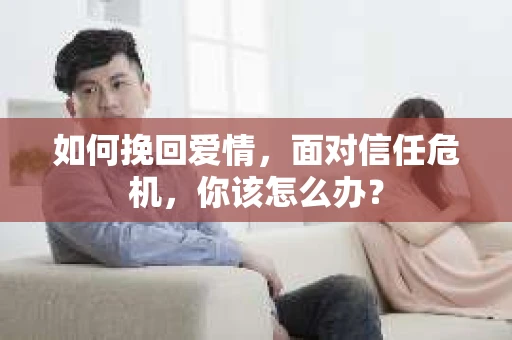 如何挽回爱情，面对信任危机，你该怎么办？