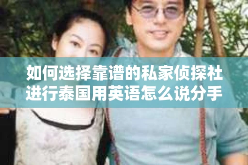 如何选择靠谱的私家侦探社进行泰国用英语怎么说分手挽回服务？