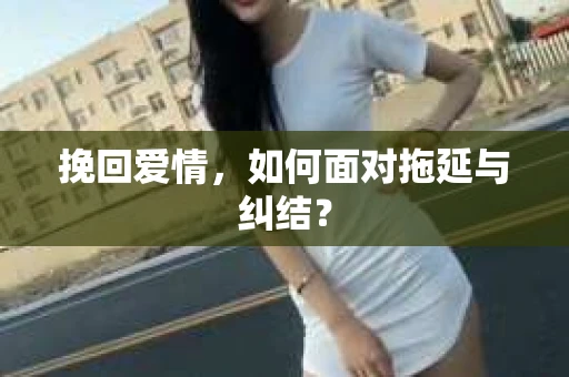 挽回爱情，如何面对拖延与纠结？