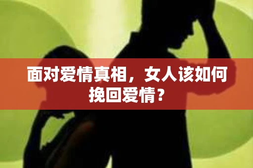 面对爱情真相，女人该如何挽回爱情？