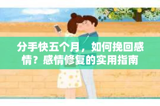 分手快五个月，如何挽回感情？感情修复的实用指南