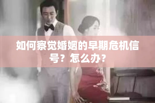如何察觉婚姻的早期危机信号？怎么办？
