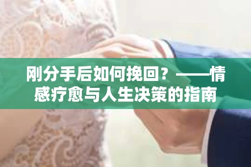 刚分手后如何挽回？——情感疗愈与人生决策的指南
