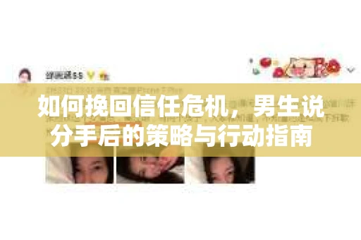 如何挽回信任危机，男生说分手后的策略与行动指南
