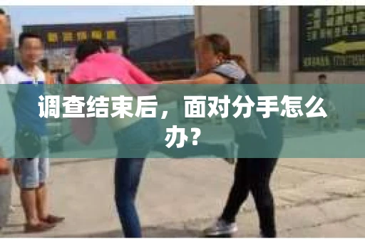 调查结束后，面对分手怎么办？